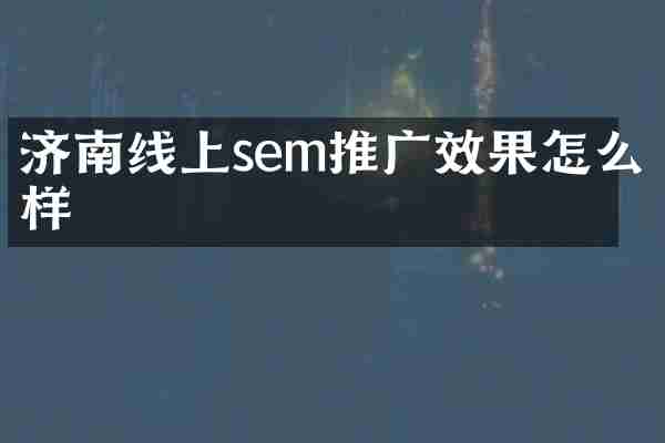 濟(jì)南線上sem推廣效果怎么樣