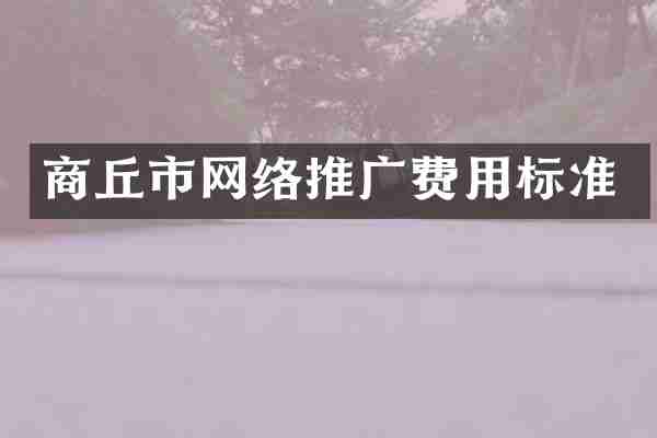 商丘市網(wǎng)絡推廣費用標準