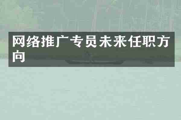 網(wǎng)絡推廣專員未來任職方向